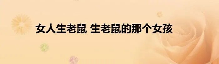 女人生老鼠 生老鼠的那个女孩