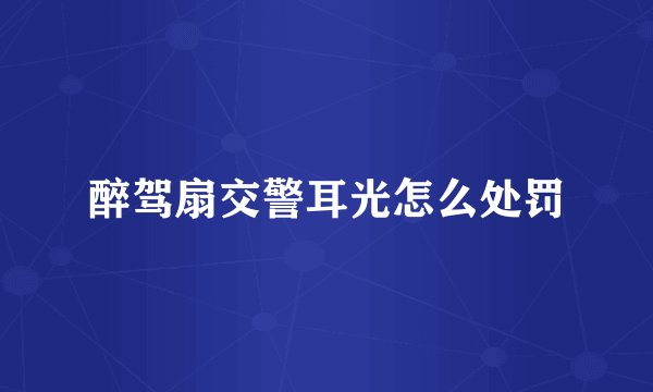 醉驾扇交警耳光怎么处罚