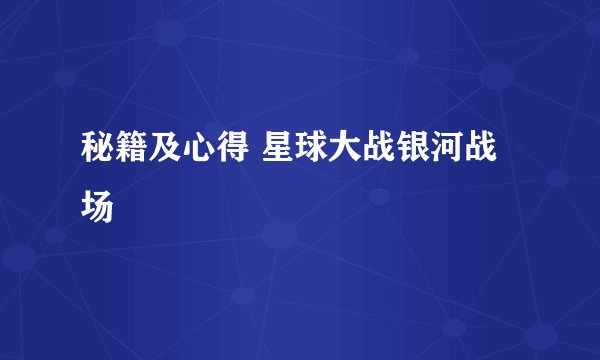 秘籍及心得 星球大战银河战场