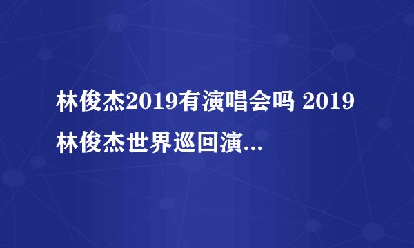 林俊杰2019有演唱会吗 2019林俊杰世界巡回演唱会安排表