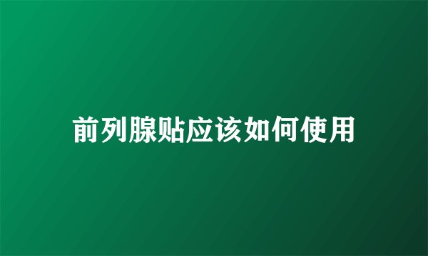 前列腺贴应该如何使用