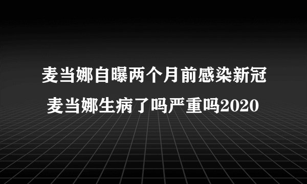 麦当娜自曝两个月前感染新冠 麦当娜生病了吗严重吗2020