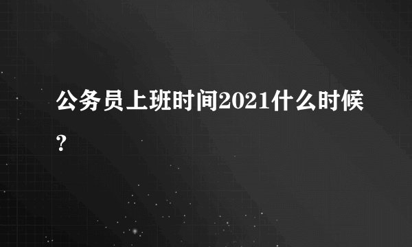公务员上班时间2021什么时候？