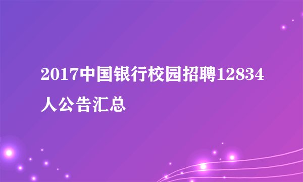 2017中国银行校园招聘12834人公告汇总