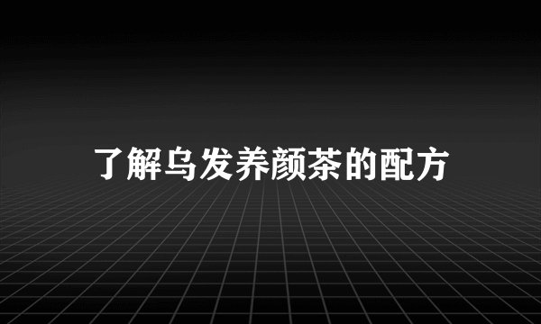 了解乌发养颜茶的配方