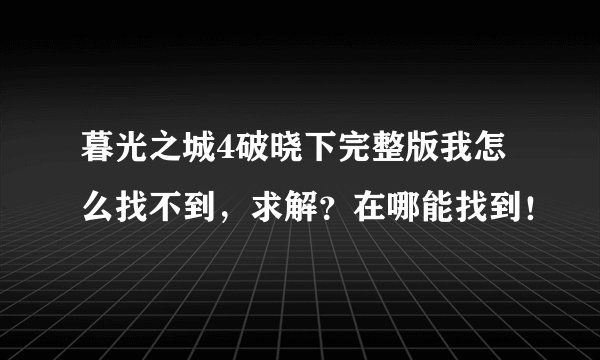 暮光之城4破晓下完整版我怎么找不到，求解？在哪能找到！