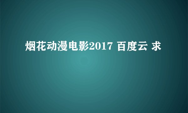 烟花动漫电影2017 百度云 求