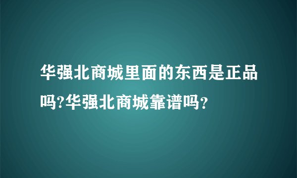 华强北商城里面的东西是正品吗?华强北商城靠谱吗?