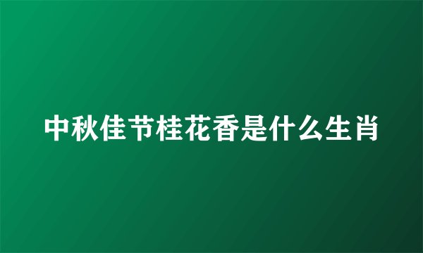 中秋佳节桂花香是什么生肖