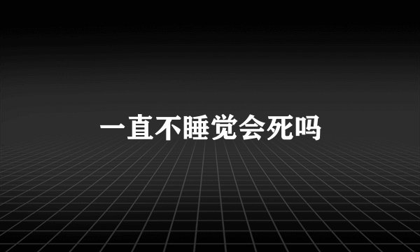 一直不睡觉会死吗