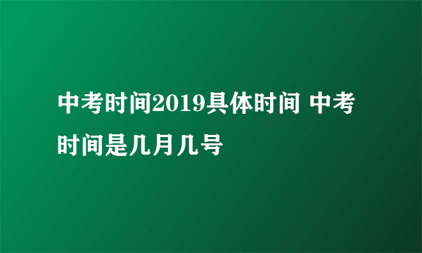 中考时间2019具体时间 中考时间是几月几号