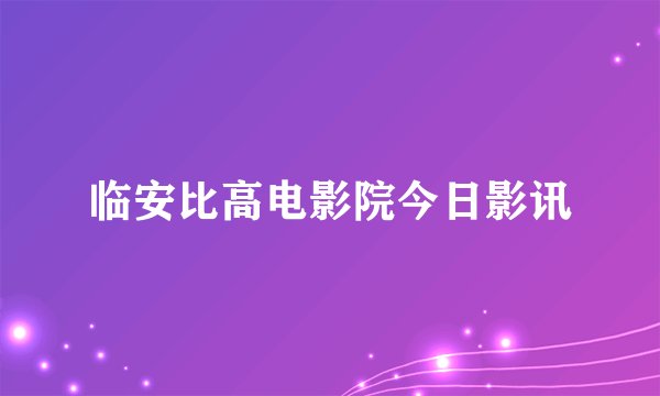 临安比高电影院今日影讯