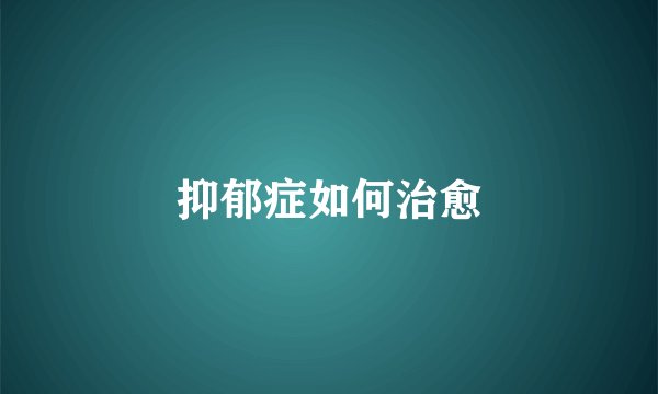 抑郁症如何治愈
