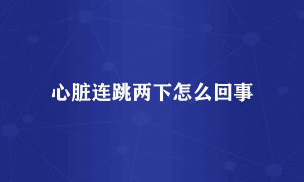 心脏连跳两下怎么回事