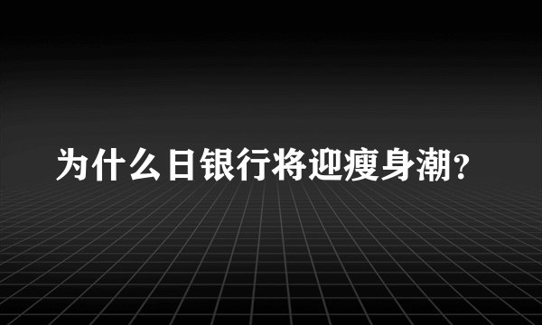 为什么日银行将迎瘦身潮？