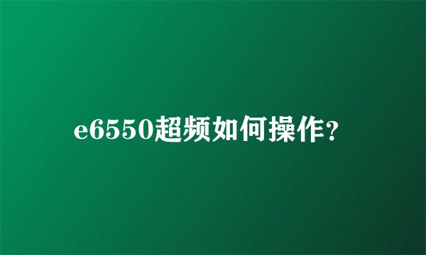 e6550超频如何操作？