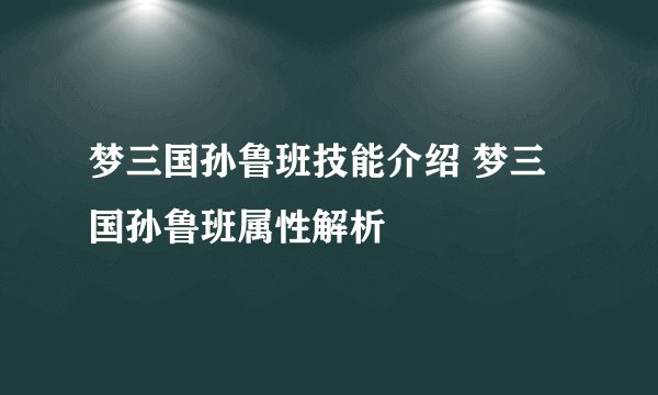 梦三国孙鲁班技能介绍 梦三国孙鲁班属性解析