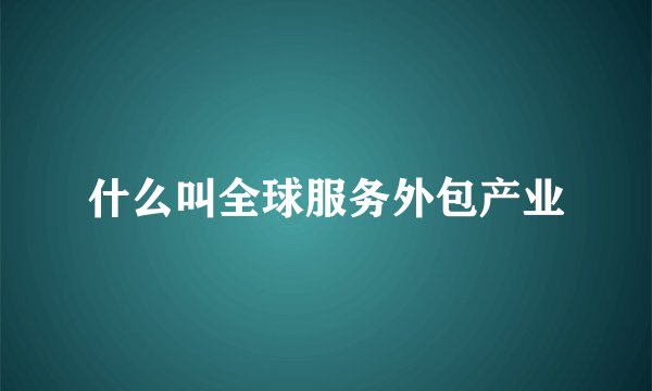 什么叫全球服务外包产业