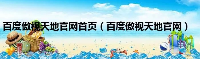 百度傲视天地官网首页（百度傲视天地官网）