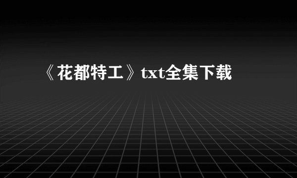 《花都特工》txt全集下载