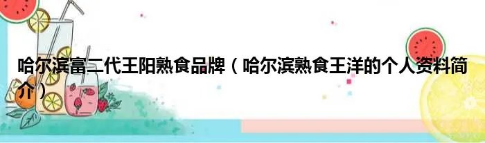 哈尔滨富二代王阳熟食品牌（哈尔滨熟食王洋的个人资料简介）