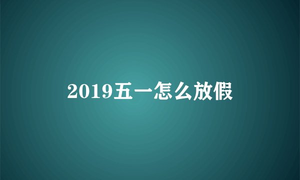 2019五一怎么放假