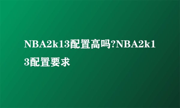 NBA2k13配置高吗?NBA2k13配置要求