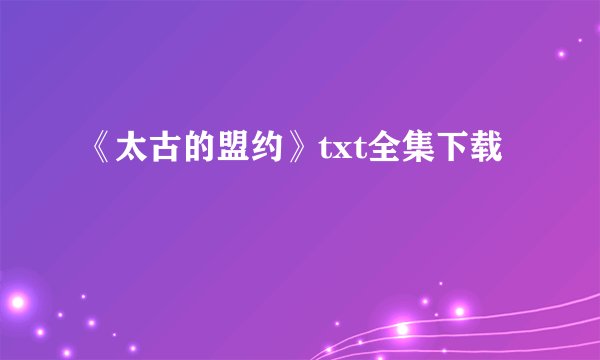 《太古的盟约》txt全集下载