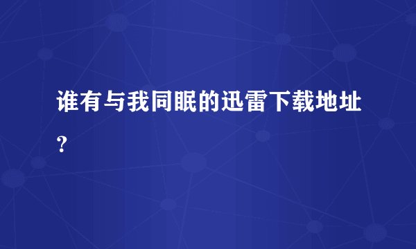 谁有与我同眠的迅雷下载地址？
