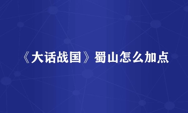 《大话战国》蜀山怎么加点