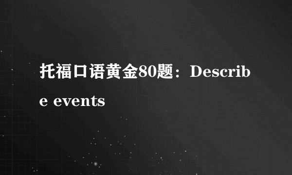 托福口语黄金80题：Describe events