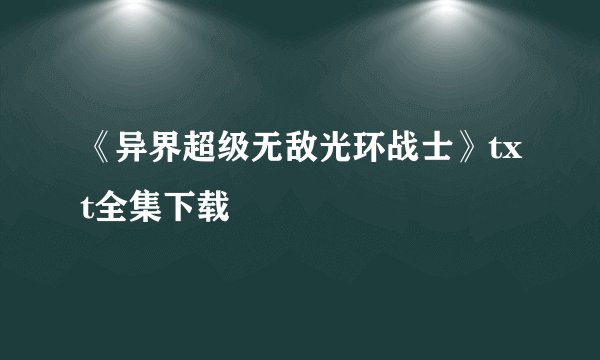 《异界超级无敌光环战士》txt全集下载