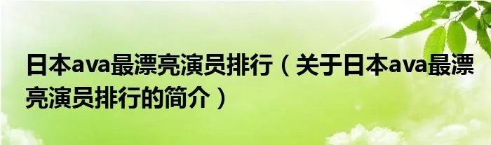 日本ava最漂亮演员排行（关于日本ava最漂亮演员排行的简介）