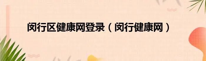 闵行区健康网登录(闵行健康网)