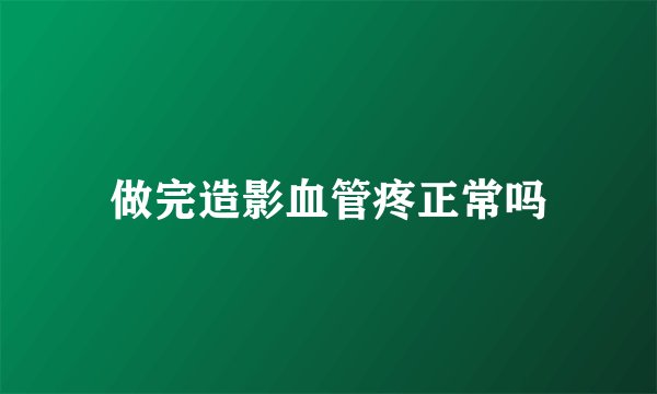 做完造影血管疼正常吗