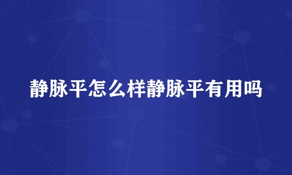 静脉平怎么样静脉平有用吗