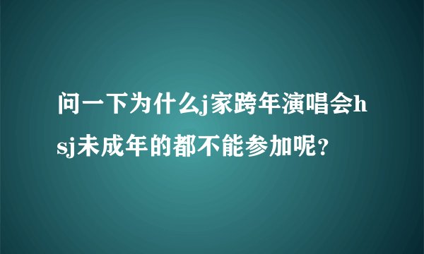 问一下为什么j家跨年演唱会hsj未成年的都不能参加呢？