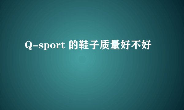 Q-sport 的鞋子质量好不好