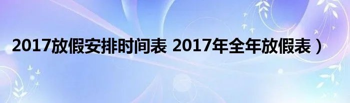 2017放假安排时间表 2017年全年放假表）