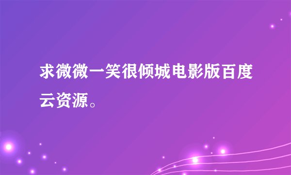 求微微一笑很倾城电影版百度云资源。