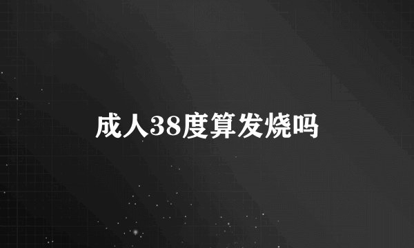 成人38度算发烧吗
