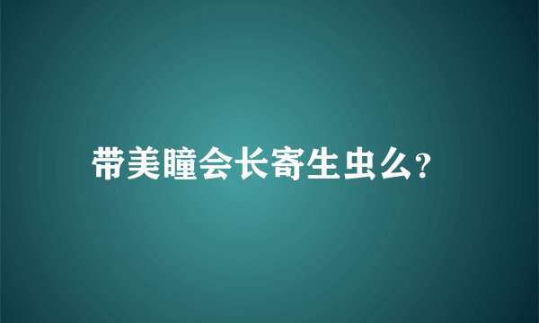 带美瞳会长寄生虫么？