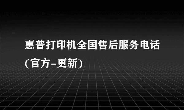 惠普打印机全国售后服务电话(官方-更新)