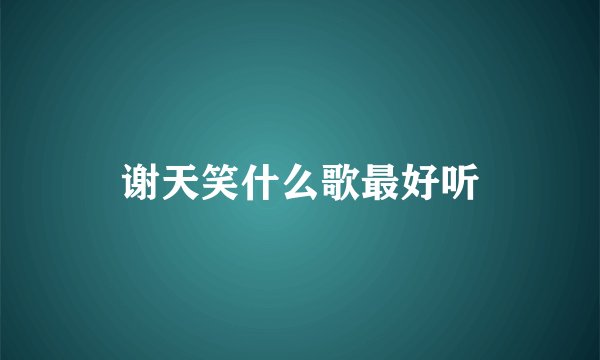谢天笑什么歌最好听