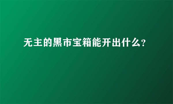无主的黑市宝箱能开出什么？