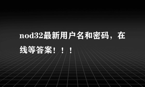 nod32最新用户名和密码，在线等答案！！！