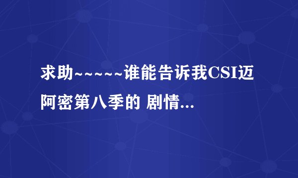 求助~~~~~谁能告诉我CSI迈阿密第八季的 剧情是什么啊~~~~