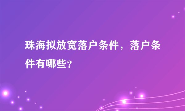 珠海拟放宽落户条件，落户条件有哪些？