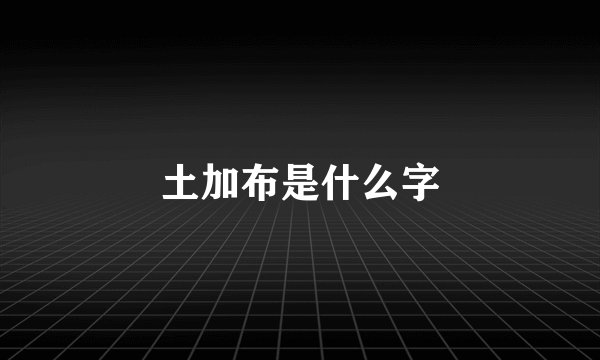 土加布是什么字