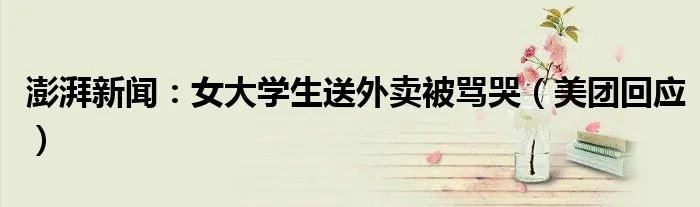 澎湃新闻:女大学生送外卖被骂哭(美团回应)
